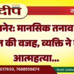 बीकानेर: मानसिक तनाव बना मौत की वजह, व्यक्ति ने की आत्महत्या…