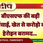 बीएसएफ की बड़ी कार्रवाई, खेत से करोड़ो की हेरोइन बरामद…