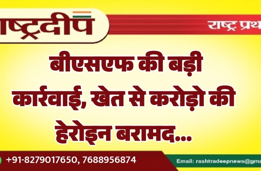 बीएसएफ की बड़ी कार्रवाई, खेत से करोड़ो की हेरोइन बरामद…