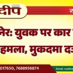 बीकानेर: युवक पर कार सवारों का हमला, मुकदमा दर्ज…