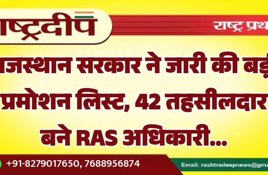 राजस्थान सरकार ने जारी की बड़ी प्रमोशन लिस्ट, 42 तहसीलदार बने RAS अधिकारी…