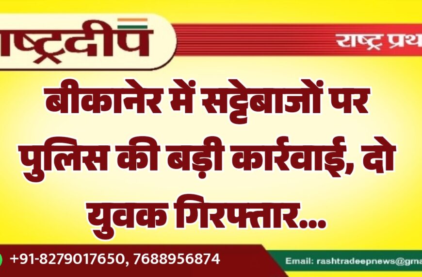 बीकानेर में सट्टेबाजों पर पुलिस की बड़ी कार्रवाई, दो युवक गिरफ्तार…