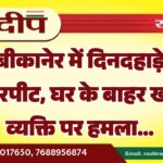 बीकानेर में दिनदहाड़े मारपीट, घर के बाहर खड़े व्यक्ति पर हमला…