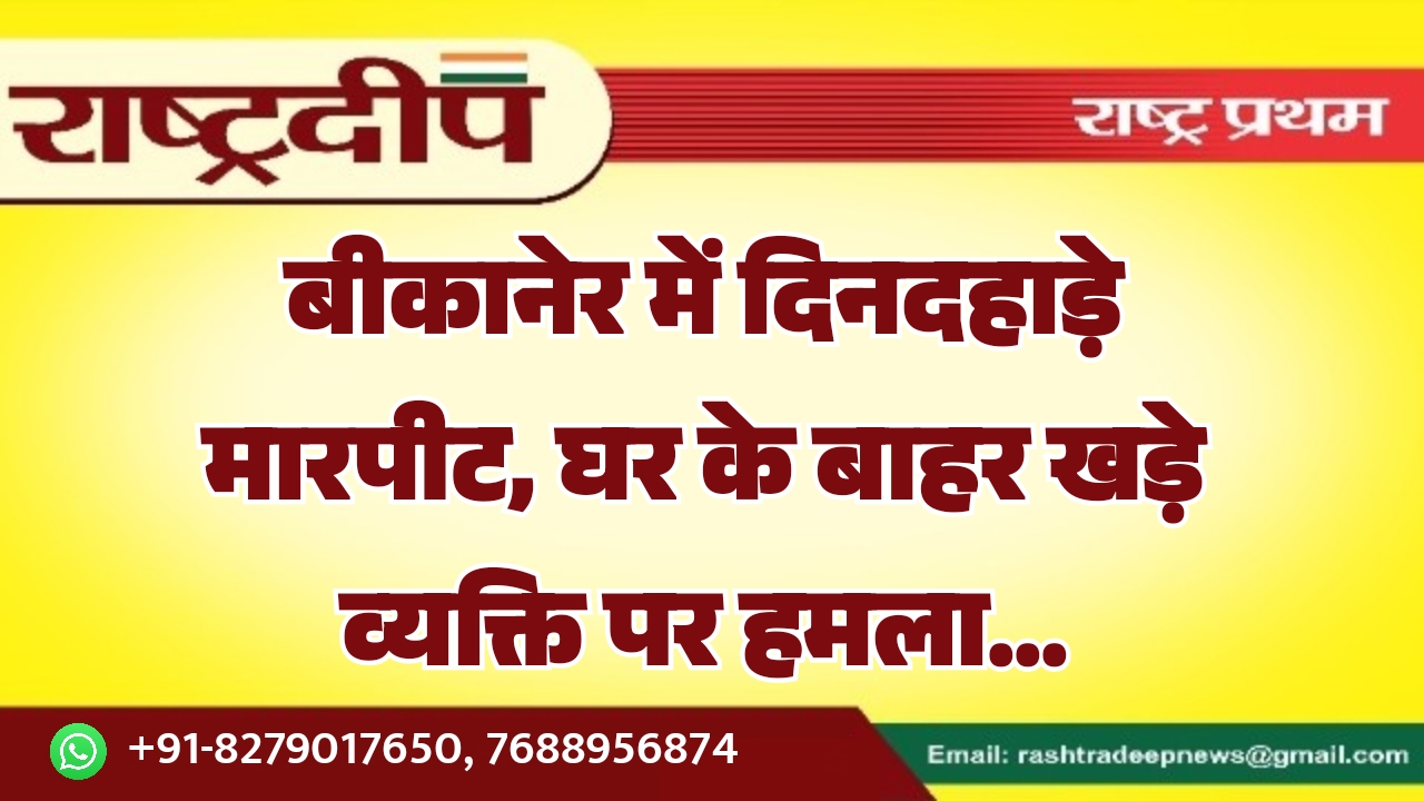 बीकानेर में दिनदहाड़े मारपीट, घर के&hellip;