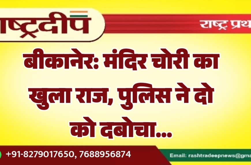 बीकानेर: मंदिर चोरी का खुला राज, पुलिस ने दो को दबोचा…