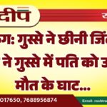 गुस्से ने छीनी जिंदगी, पत्नी ने गुस्से में पति को उतारा मौत के घाट…