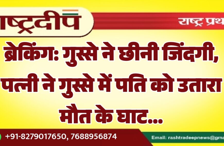 गुस्से ने छीनी जिंदगी, पत्नी ने गुस्से में पति को उतारा मौत के घाट…
