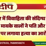 बीकानेर में विवाहिता की संदिग्ध मौत का मामला, मायके वालों ने पति और ससुराल पक्ष पर लगाया हत्या का आरोप…