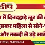 बीकानेर में दिनदहाड़े लूट की वारदात, घर में घुसकर महिला से सोने-चांदी के जेवर और नकदी ले उड़े आरोपी…