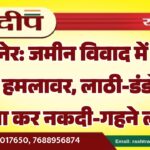 बीकानेर: जमीन विवाद में घर में घुसे हमलावर, लाठी-डंडों से हमला कर नकदी-गहने लूटे…