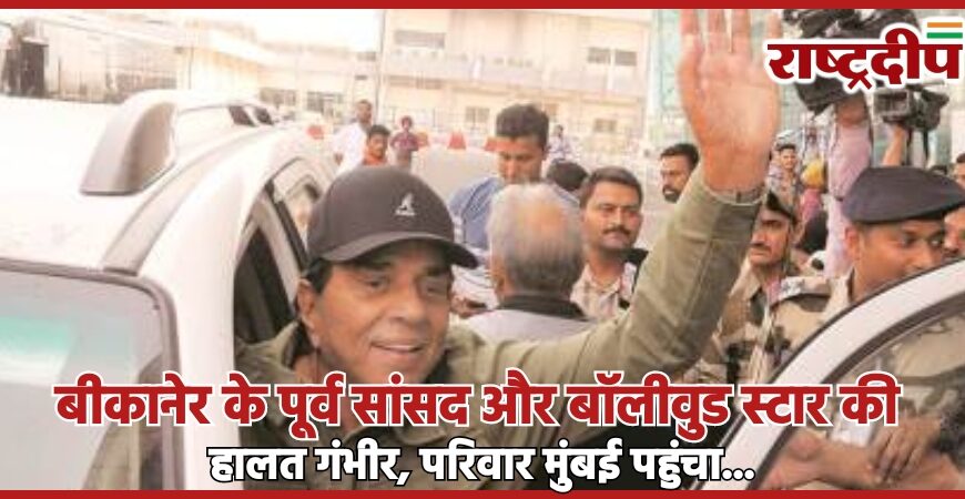 बीकानेर के पूर्व सांसद और बॉलीवुड स्टार की हालत गंभीर, परिवार मुंबई पहुंचा…
