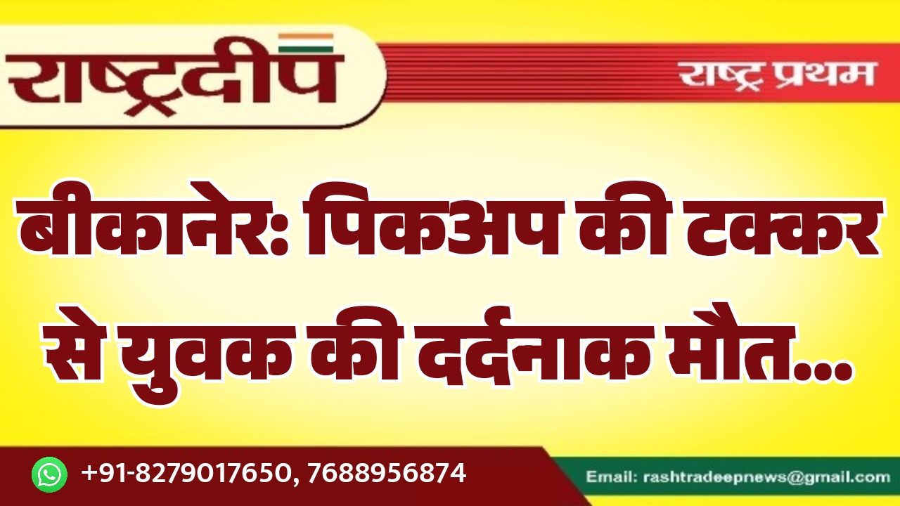 बीकानेर: पिकअप की टक्कर से युवक&hellip;