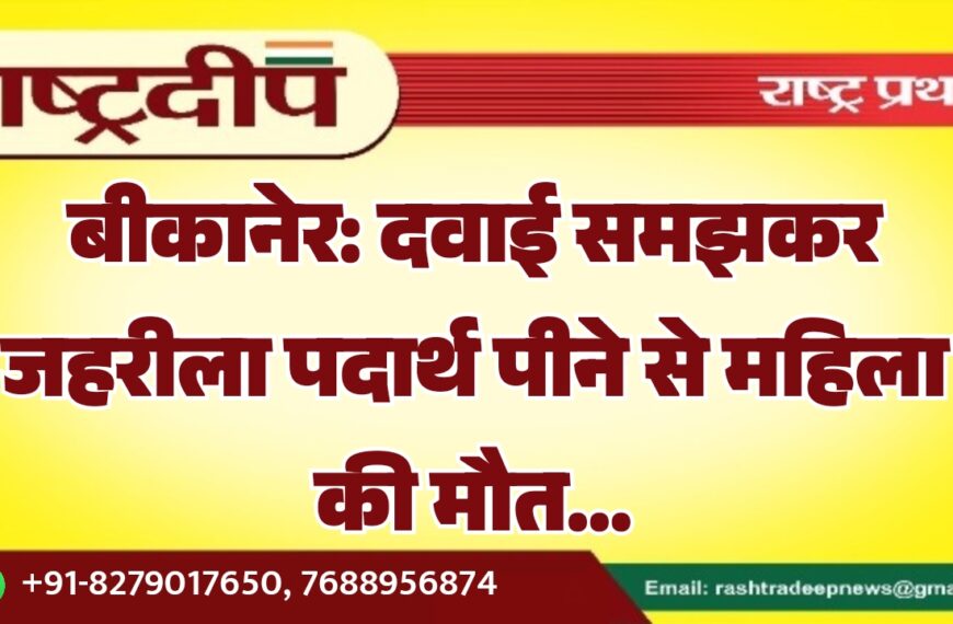 बीकानेर: दवाई समझकर जहरीला पदार्थ पीने से महिला की मौत…