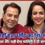 नहीं हुआ धर्मेंद्र का निधन,बेटी ईशा और पत्नी हेमा मालिनी ने दी जानकारी…