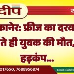 बीकानेर: फ्रीज का दरवाजा खोलते ही युवक की मौत, मचा हड़कंप…