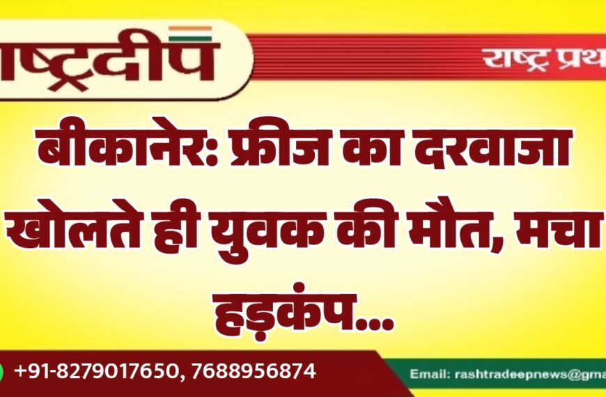 बीकानेर: फ्रीज का दरवाजा खोलते ही युवक की मौत, मचा हड़कंप…