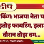 भाजपा नेता पर ताबड़तोड़ फायरिंग, इलाज के दौरान तोड़ा दम…