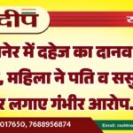 बीकानेर में दहेज का दानव फिर जागा, महिला ने पति व ससुराल पर लगाए गंभीर आरोप…