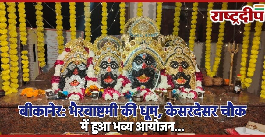 बीकानेर: भैरवाष्टमी की धूम, केसर देसर चौक में हुआ भव्य आयोजन…