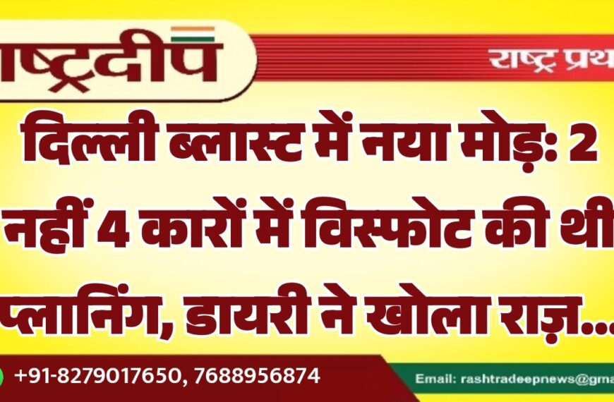 दिल्ली ब्लास्ट में नया मोड़: 2 नहीं 4 कारों में विस्फोट की थी प्लानिंग, डायरी ने खोला राज़…