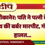 बीकानेर: पति ने पत्नी के साथ की बर्बर मारपीट, गंभीर हालत…