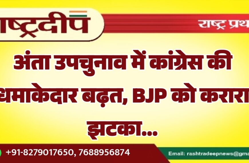 अंता उपचुनाव में कांग्रेस की धमाकेदार बढ़त, BJP को करारा झटका…