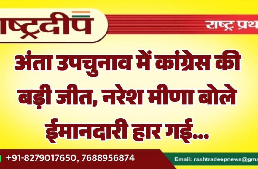 अंता उपचुनाव में कांग्रेस की बड़ी जीत, नरेश मीणा बोले ईमानदारी हार गई…