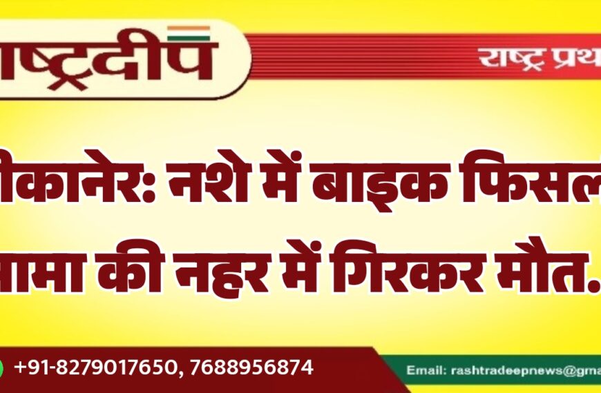 बीकानेर: नशे में बाइक फिसली, मामा की नहर में गिरकर मौत…