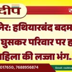 बीकानेर: हथियारबंद बदमाशों ने घर में घुसकर परिवार पर हमला, महिला की लज्जा भंग…