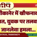 बीकानेर में खौफनाक वारदात, युवक पर तलवारों से जानलेवा हमला…