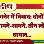 बीकानेर में विवाद: दोनों पक्ष आमने-सामने, तीन लोग घायल…