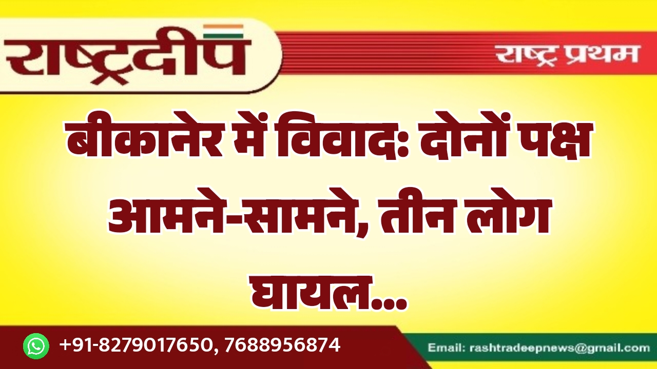 बीकानेर में विवाद: दोनों पक्ष आमने-सामने,&hellip;