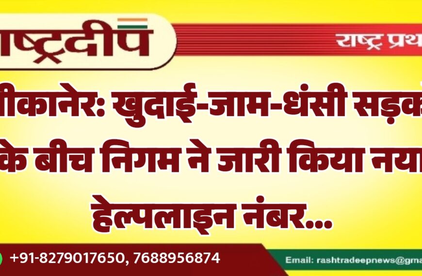 बीकानेर: खुदाई-जाम-धंसी सड़कों के बीच निगम ने जारी किया नया हेल्पलाइन नंबर…