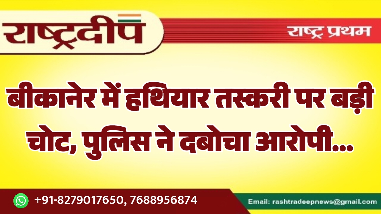 बीकानेर में हथियार तस्करी पर बड़ी&hellip;