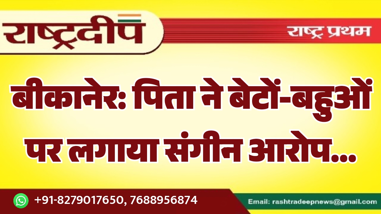 बीकानेर: पिता ने बेटों-बहुओं पर लगाया&hellip;