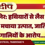 बीकानेर: हथियारों से लैस होकर घर पर मचाया उत्पात, जातिसूचक गालियों के आरोप…