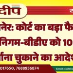 बीकानेर: कोर्ट का बड़ा फैसला, नगर निगम-बीडीए को 10 लाख हर्जाना चुकाने का आदेश…