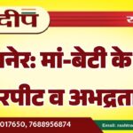 बीकानेर: मां-बेटी के साथ मारपीट व अभद्रता…