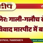 बीकानेर: गाली-गलौच से शुरू हुआ विवाद मारपीट में बदला…