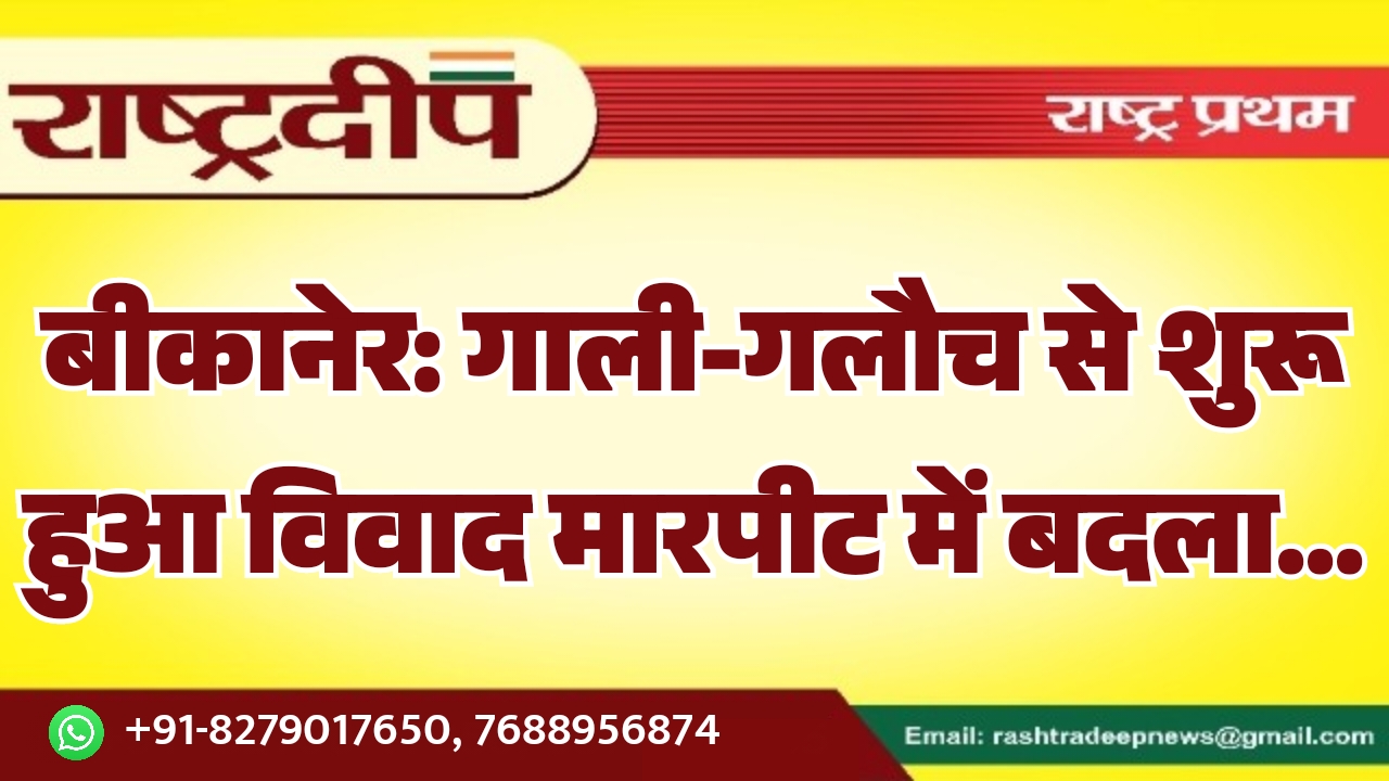 बीकानेर: गाली-गलौच से शुरू हुआ विवाद&hellip;