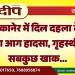 बीकानेर में दिल दहला देने वाला आग हादसा, गृहस्थी का सबकुछ खाक…