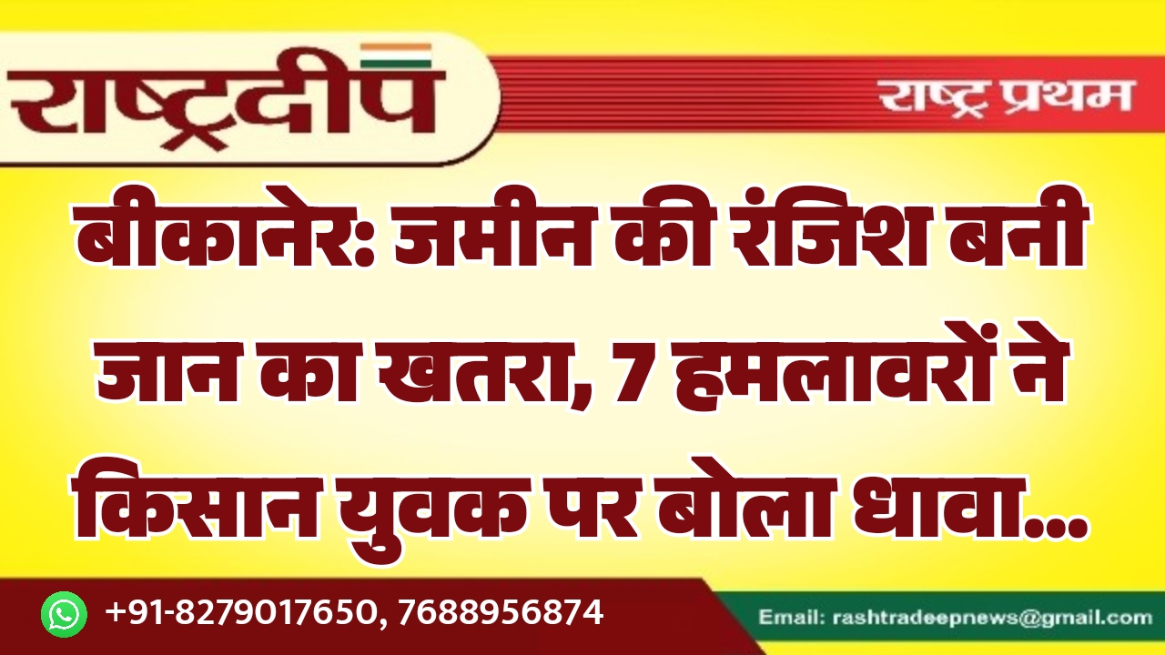 बीकानेर: जमीन की रंजिश बनी जान…