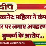 बीकानेर: महिला ने कंपनी मैनेजर पर लगाए अपहरण और दुष्कर्म के आरोप…
