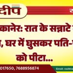 बीकानेर: रात के सन्नाटे में हमला, घर में घुसकर पति-पत्नी को पीटा…
