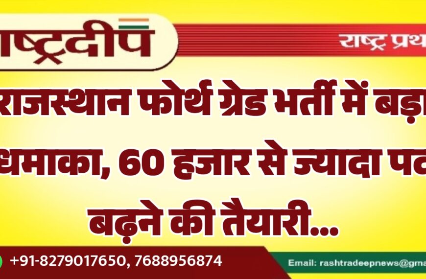 राजस्थान फोर्थ ग्रेड भर्ती में बड़ा धमाका, 60 हजार से ज्यादा पद बढ़ने की तैयारी…