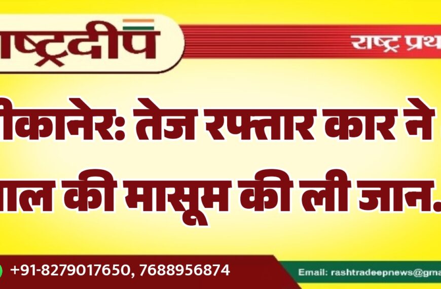 बीकानेर: तेज रफ्तार कार ने 4 साल की मासूम की ली जान…
