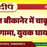 देर रात बीकानेर में चाकूबाजी से हंगामा, युवक घायल…