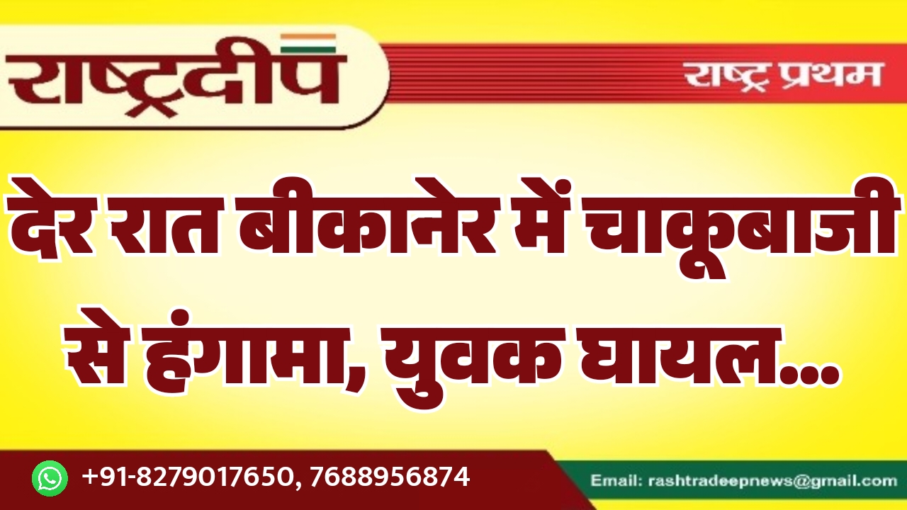 देर रात बीकानेर में चाकूबाजी से&hellip;