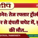 बीकानेर: तेज रफ्तार ट्रॉली की टक्कर से दंपती चपेट में, बुजुर्ग की मौत…