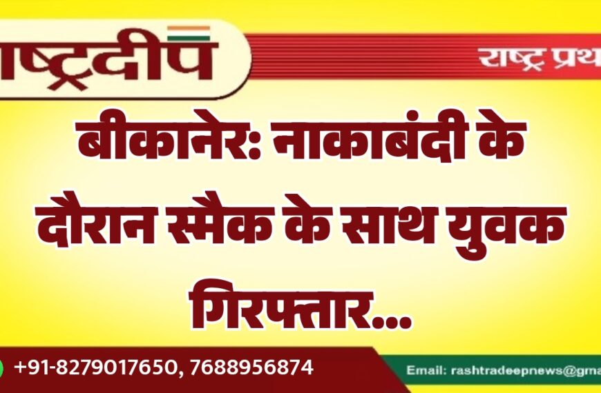 बीकानेर: नाकाबंदी के दौरान स्मैक के साथ युवक गिरफ्तार…